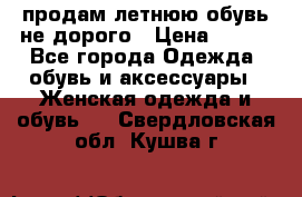 продам летнюю обувь не дорого › Цена ­ 500 - Все города Одежда, обувь и аксессуары » Женская одежда и обувь   . Свердловская обл.,Кушва г.